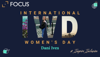 Celebrating International Women’s Day 2024 – Dani Ives, Focus Commercial Manager